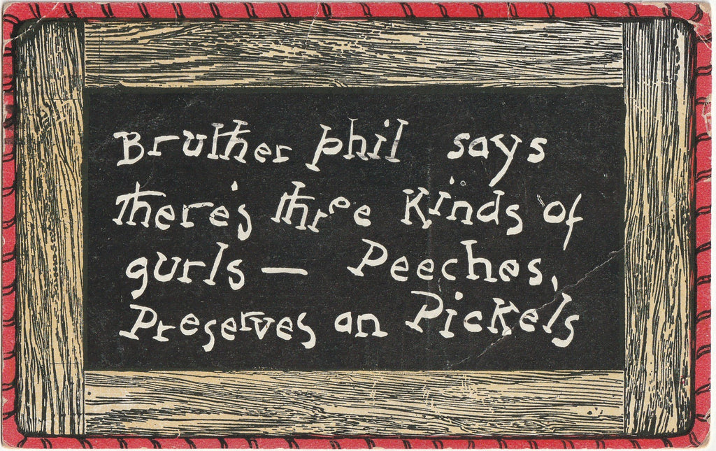Bruther Phil says there's three kinds of gurls - Peeches, Preserves and Pickles - Slate Series - Postcard, c. 1900s 